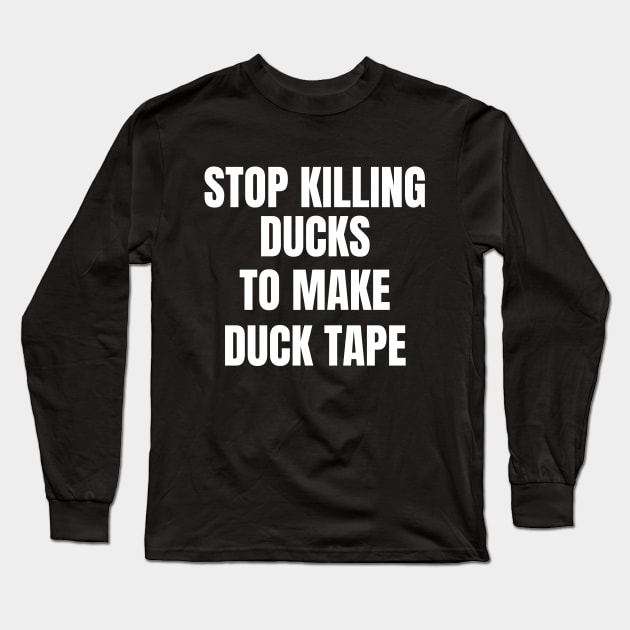 Stop Killing Ducks To Make Duck Tape Long Sleeve T-Shirt by Artmmey